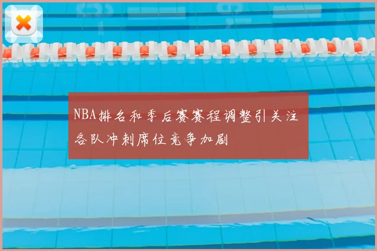 NBA排名和季后赛赛程调整引关注 各队冲刺席位竞争加剧