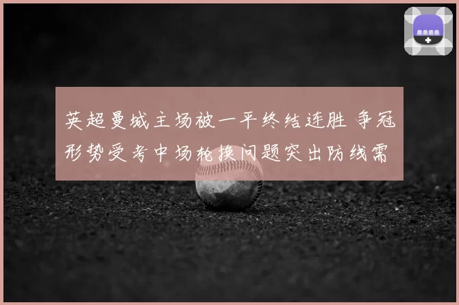 英超曼城主场被一平终结连胜 争冠形势受考中场轮换问题突出防线需补强