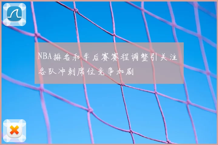 NBA排名和季后赛赛程调整引关注 各队冲刺席位竞争加剧
