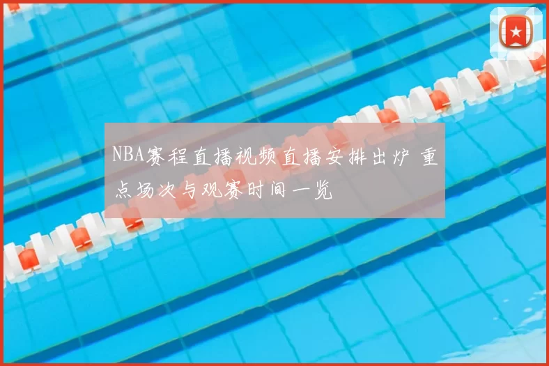 NBA赛程直播视频直播安排出炉 重点场次与观赛时间一览