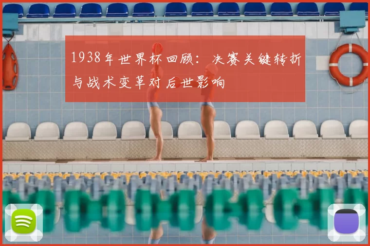 1938年世界杯回顾：决赛关键转折与战术变革对后世影响