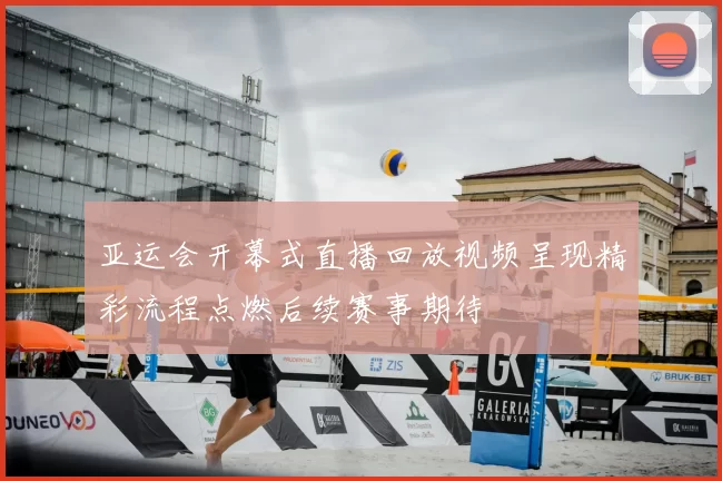 亚运会开幕式直播回放视频呈现精彩流程点燃后续赛事期待