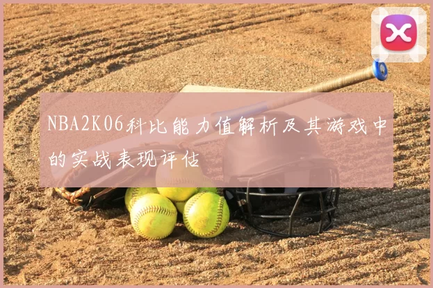 NBA2K06科比能力值解析及其游戏中的实战表现评估