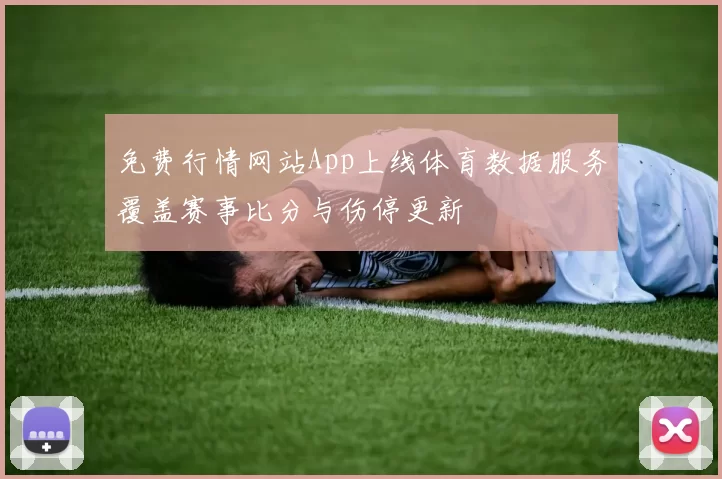 免费行情网站App上线体育数据服务覆盖赛事比分与伤停更新