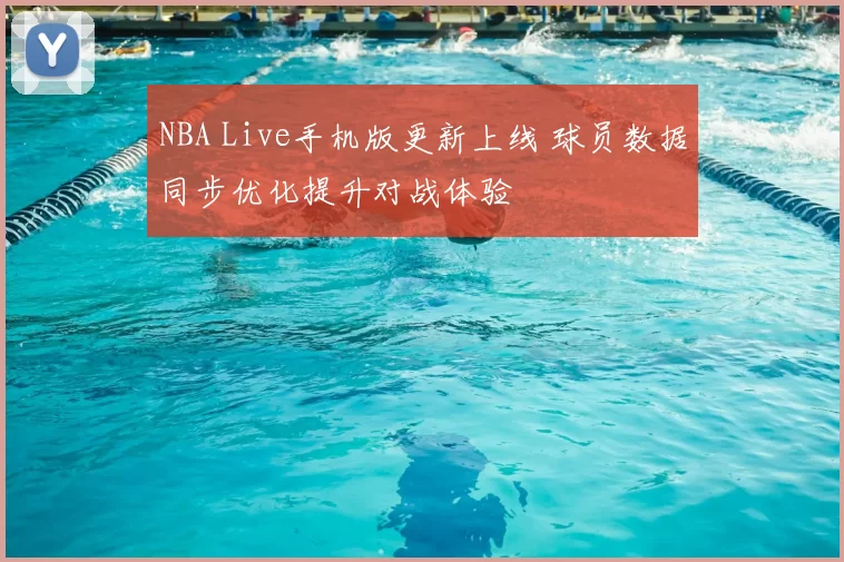 NBA Live手机版更新上线 球员数据同步优化提升对战体验