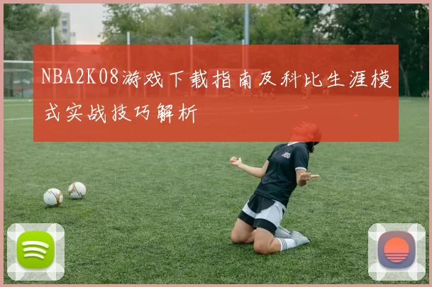 NBA2K08游戏下载指南及科比生涯模式实战技巧解析