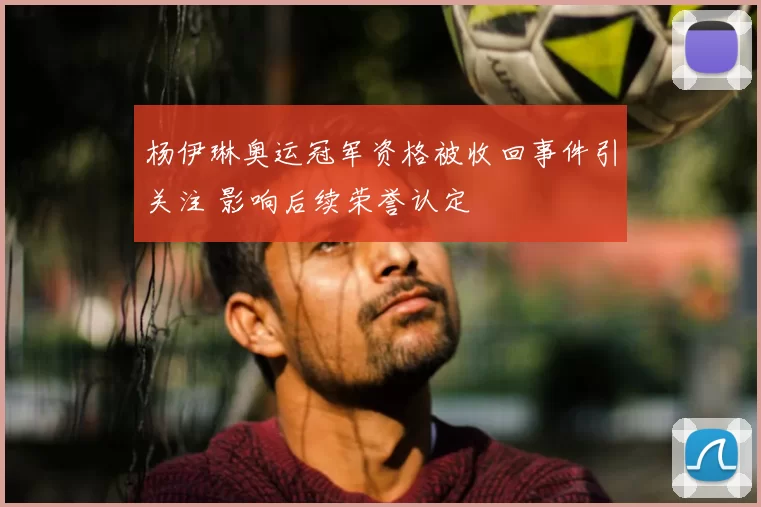 杨伊琳奥运冠军资格被收回事件引关注 影响后续荣誉认定
