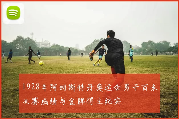 1928年阿姆斯特丹奥运会男子百米决赛成绩与金牌得主纪实