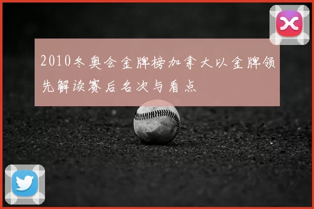 2010冬奥会金牌榜加拿大以金牌领先解读赛后名次与看点