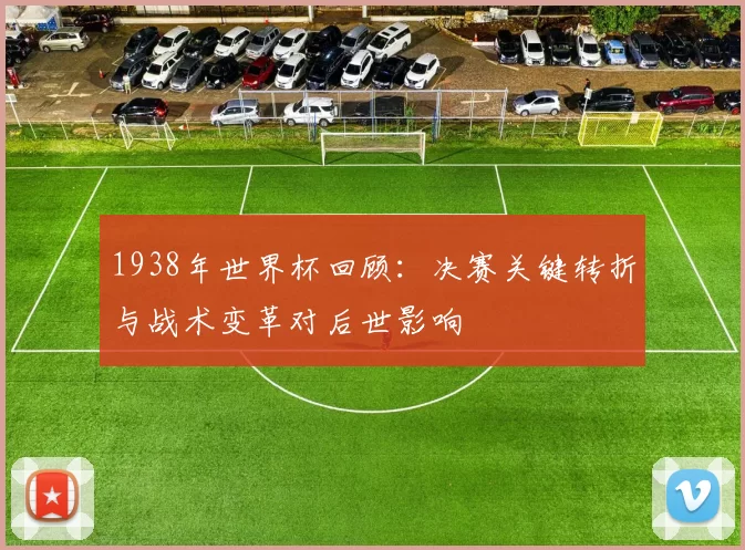 1938年世界杯回顾：决赛关键转折与战术变革对后世影响
