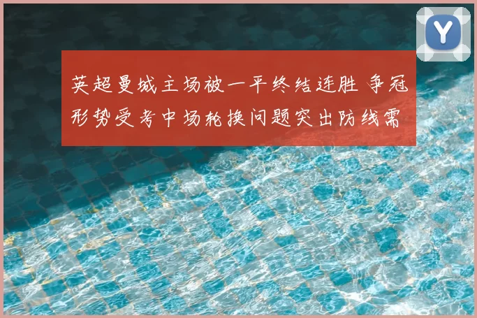 英超曼城主场被一平终结连胜 争冠形势受考中场轮换问题突出防线需补强