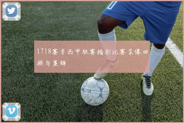 1718赛季西甲联赛精彩比赛录像回顾与集锦