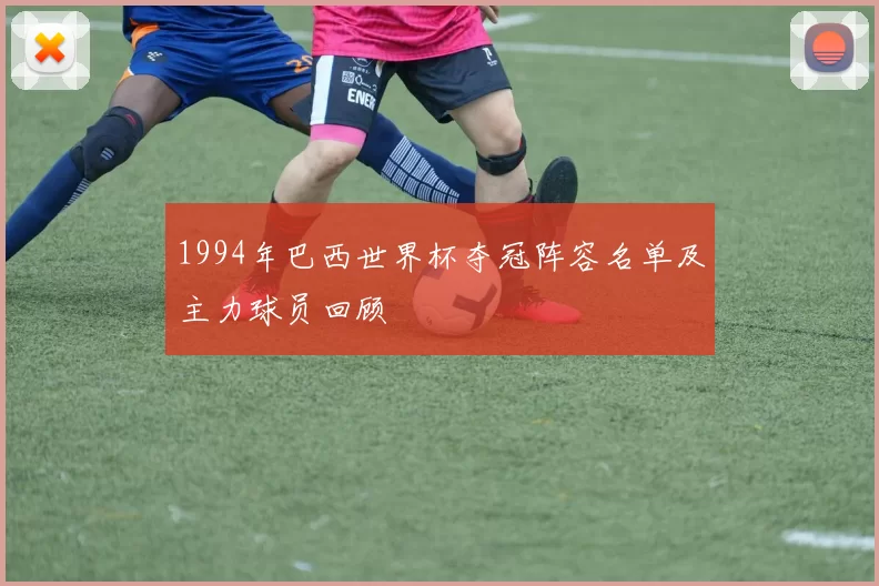 1994年巴西世界杯夺冠阵容名单及主力球员回顾