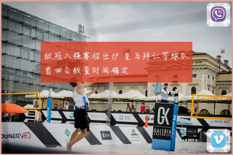 欧冠八强赛程出炉 皇马拜仁等球队首回合较量时间确定