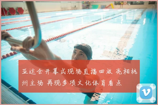 亚运会开幕式现场直播回放 亮相杭州主场 再现多项文化体育看点