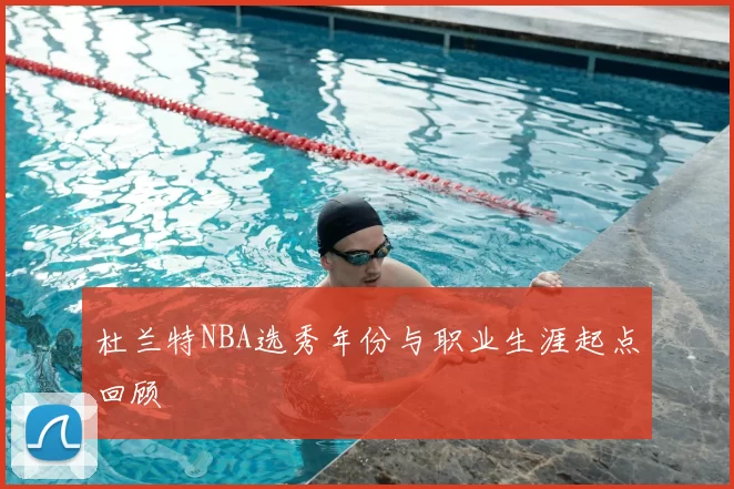 杜兰特NBA选秀年份与职业生涯起点回顾