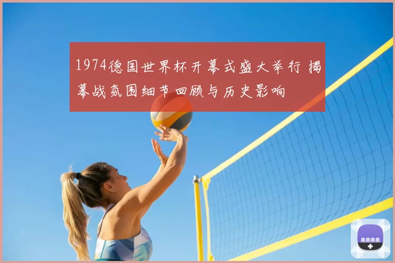 1974德国世界杯开幕式盛大举行 揭幕战氛围细节回顾与历史影响