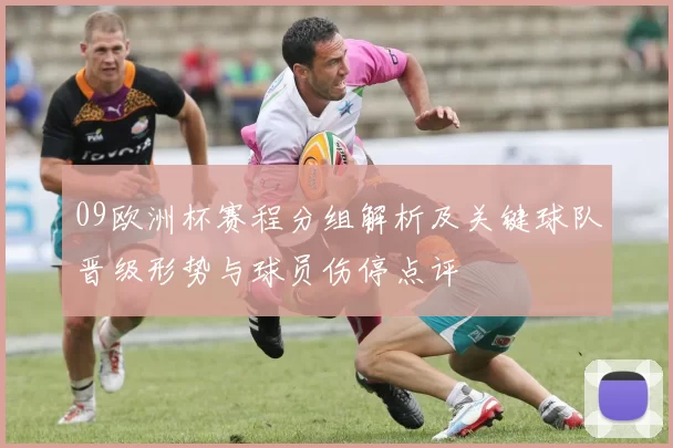 09欧洲杯赛程分组解析及关键球队晋级形势与球员伤停点评