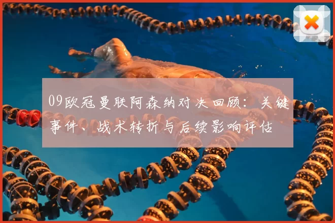 09欧冠曼联阿森纳对决回顾:关键事件、战术转折与后续影响评估
