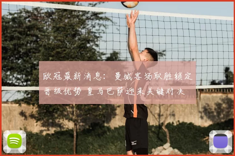 欧冠最新消息：曼城客场取胜锁定晋级优势 皇马巴萨迎来关键对决