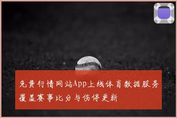 免费行情网站App上线体育数据服务覆盖赛事比分与伤停更新