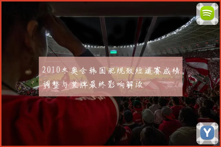 2010冬奥会韩国犯规致短道赛成绩调整与奖牌最终影响解读