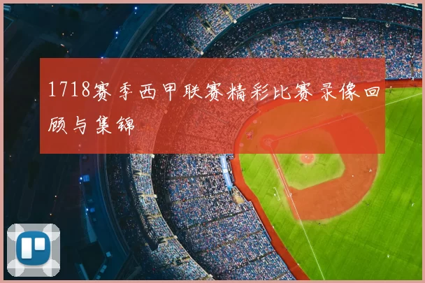 1718赛季西甲联赛精彩比赛录像回顾与集锦