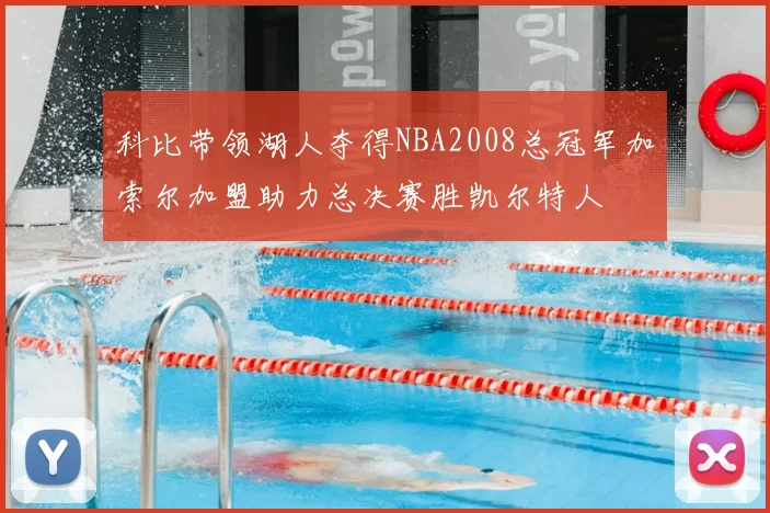 科比带领湖人夺得NBA2008总冠军加索尔加盟助力总决赛胜凯尔特人