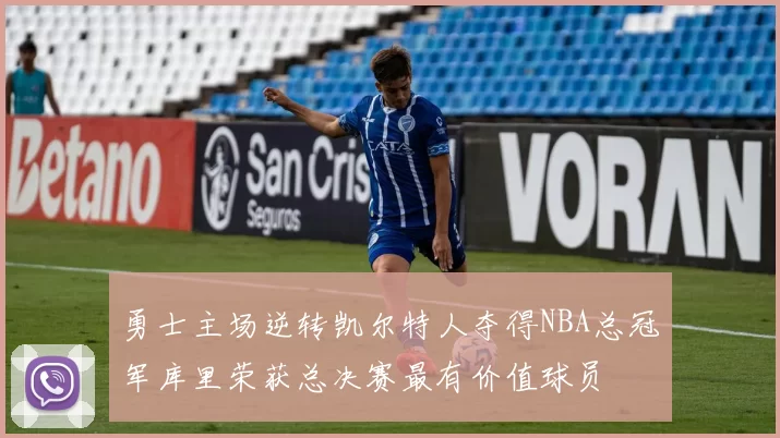 勇士主场逆转凯尔特人夺得NBA总冠军库里荣获总决赛最有价值球员