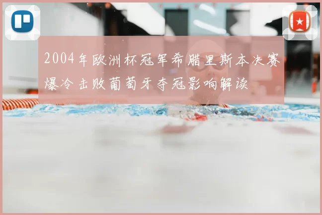 2004年欧洲杯冠军希腊里斯本决赛爆冷击败葡萄牙夺冠影响解读