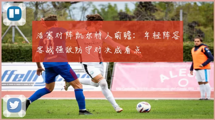 活塞对阵凯尔特人前瞻:年轻阵容客战强敌防守对决成看点