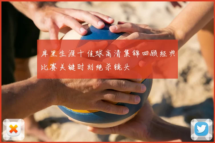 库里生涯十佳球高清集锦回顾经典比赛关键时刻绝杀镜头