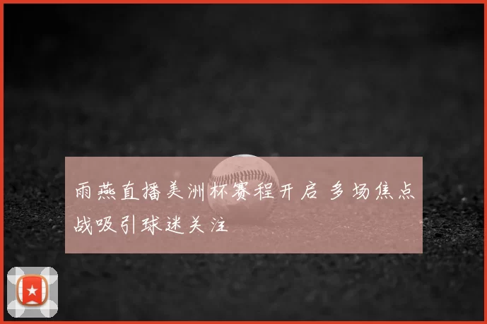 雨燕直播美洲杯赛程开启 多场焦点战吸引球迷关注