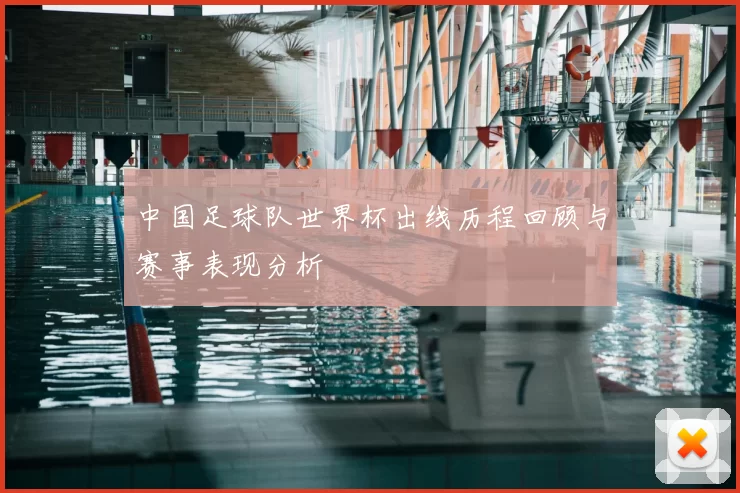 中国足球队世界杯出线历程回顾与赛事表现分析