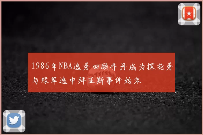 1986年NBA选秀回顾乔丹成为探花秀与绿军选中拜亚斯事件始末