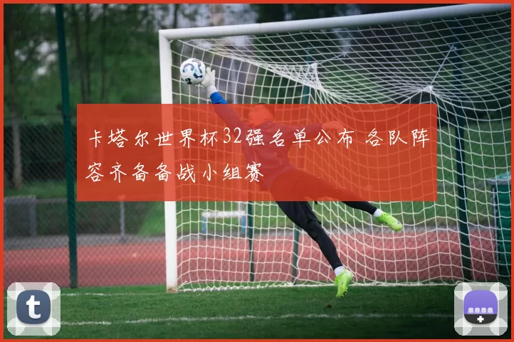卡塔尔世界杯32强名单公布 各队阵容齐备备战小组赛