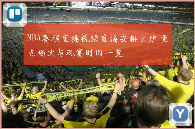 NBA赛程直播视频直播安排出炉 重点场次与观赛时间一览