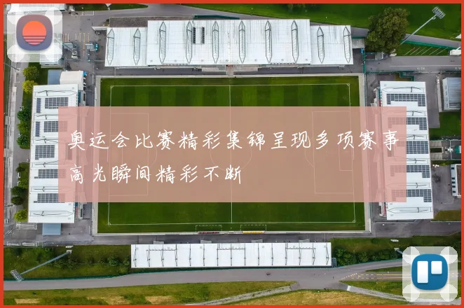 奥运会比赛精彩集锦呈现多项赛事高光瞬间精彩不断