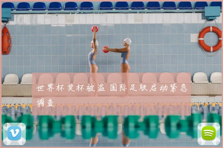 世界杯奖杯被盗 国际足联启动紧急调查