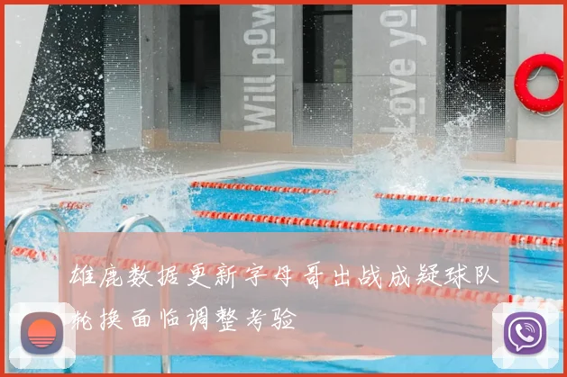 雄鹿数据更新字母哥出战成疑球队轮换面临调整考验