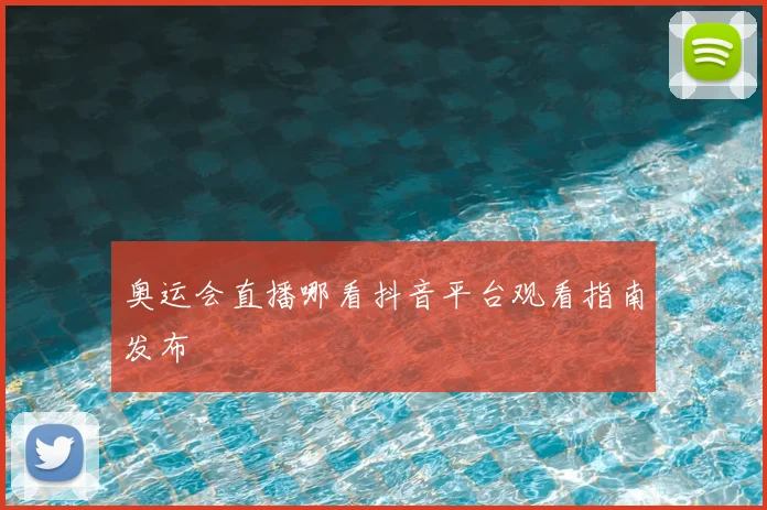 奥运会直播哪看抖音平台观看指南发布