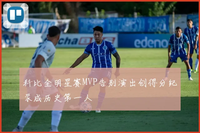 科比全明星赛MVP告别演出创得分纪录成历史第一人