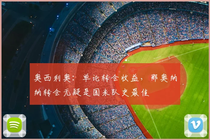 奥西利奥:单论转会收益,那奥纳纳转会无疑是国米队史最佳