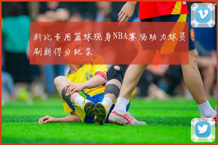 科比专用篮球现身NBA赛场助力球员刷新得分纪录