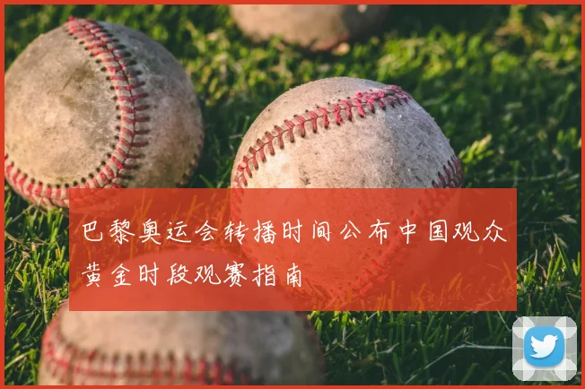 巴黎奥运会转播时间公布中国观众黄金时段观赛指南