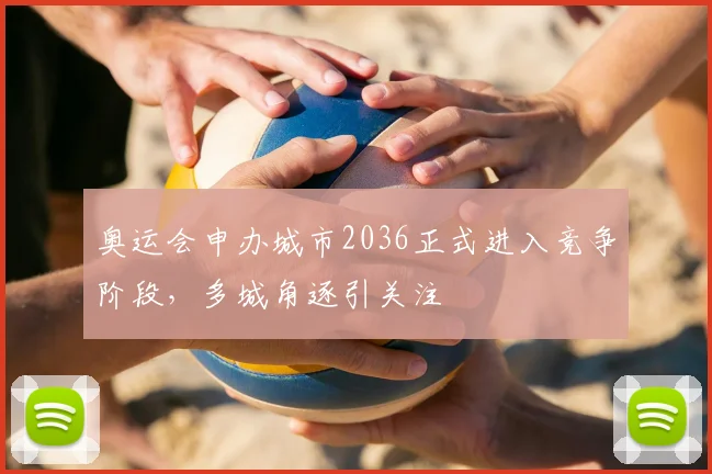 奥运会申办城市2036正式进入竞争阶段,多城角逐引关注
