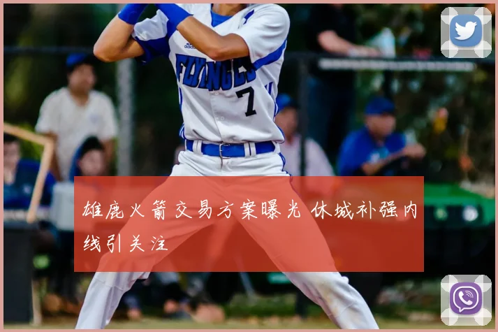 雄鹿火箭交易方案曝光 休城补强内线引关注