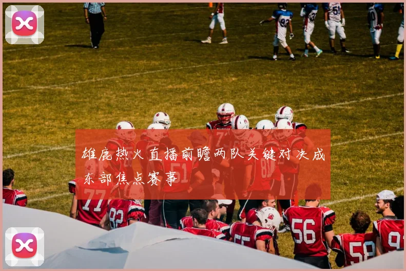 雄鹿热火直播前瞻两队关键对决成东部焦点赛事