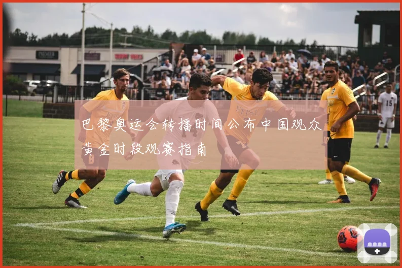 巴黎奥运会转播时间公布中国观众黄金时段观赛指南