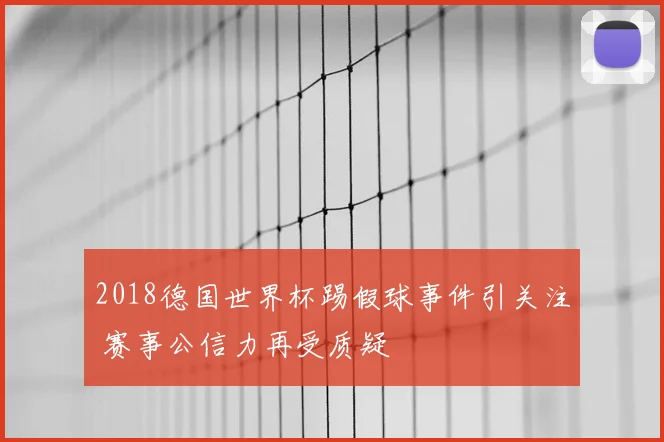 2018德国世界杯踢假球事件引关注 赛事公信力再受质疑